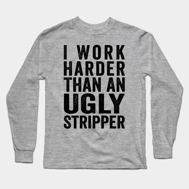 I Work Harder Than An Ugly Stripper Black Long Sleeve T-Shirt by GuuuExperience